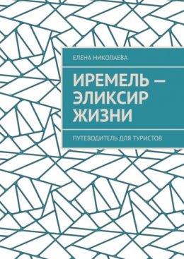 Скачать книгу Иремель – эликсир жизни. Путеводитель для туристов