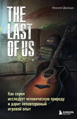 Скачать книгу The Last of Us. Как серия исследует человеческую природу и дарит неповторимый игровой опыт