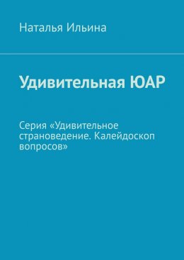 Скачать книгу Удивительная ЮАР. Серия «Удивительное страноведение. Калейдоскоп вопросов»