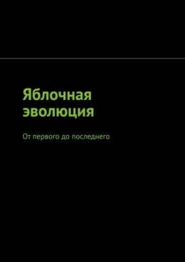 Скачать книгу Яблочная эволюция. От первого до последнего