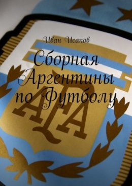 Скачать книгу Сборная Аргентины по Футболу