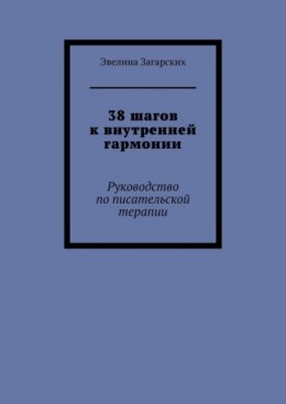 Скачать книгу 38 шагов к внутренней гармонии. Руководство по писательской терапии