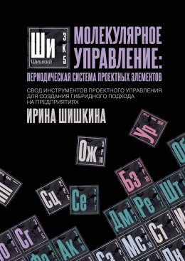 Скачать книгу Молекулярное управление: периодическая система проектных элементов. Свод инструментов проектного управления для создания гибридного подхода на предприятиях