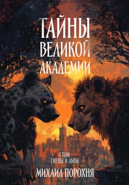 Скачать книгу Тайны великой академии. I том. Гиены и львы