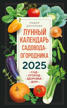 Скачать книгу Лунный календарь садовода-огородника 2025. Сад, огород, здоровье, дом