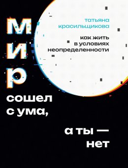 Скачать книгу Мир сошел с ума, а ты – нет. Как жить в условиях неопределенности