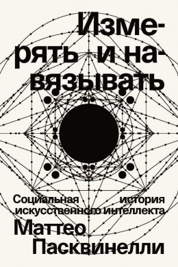 Скачать книгу Измерять и навязывать. Социальная история искусственного интеллекта