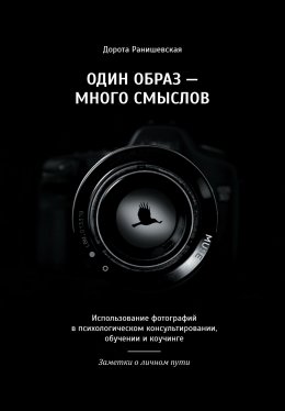 Скачать книгу Один образ – много смыслов. Использование фотографий в психологическом консультировании, обучении и коучинге. Заметки о личном пути