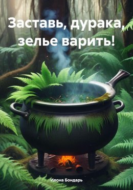 Скачать книгу Заставь, дурака, зелье варить!