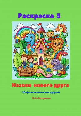 Скачать книгу Раскраска 5. Назови нового друга. 10 фантастических друзей