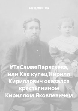 Скачать книгу #ТаСамаяПараскева, или Как купец Кирилл Кириллович оказался крестьянином Кириллом Яковлевичем