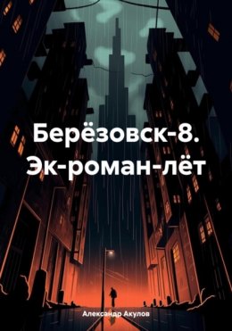 Скачать книгу Берёзовск-8. Эк-роман-лёт.