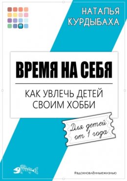 Скачать книгу Время на себя. Как увлечь детей своим хобби