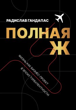 Скачать книгу Полная Ж. Жизнь как бизнес-проект в эпоху турбулентности