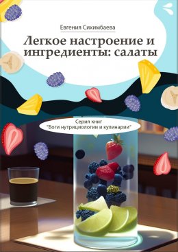 Скачать книгу Легкое настроение и ингредиенты: салаты. Серия книг «Боги нутрициологии и кулинарии»