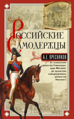 Скачать книгу Российские самодержцы. От основателя династии Романовых царя Михаила до хранителя самодержавных ценностей Николая I