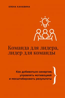 Скачать книгу Команда для лидера, лидер для команды. Как добиваться синергии, управлять мотивацией и масштабировать результаты