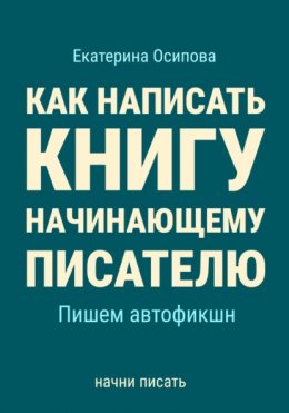 Скачать книгу Как написать книгу начинающему писателю. Пишем автофикшн.