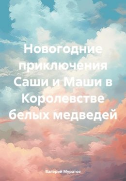 Скачать книгу Новогодние приключения Саши и Маши в Королевстве белых медведей