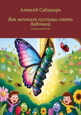 Скачать книгу Как мечтала гусеница стать бабочкой. Сказка для детей