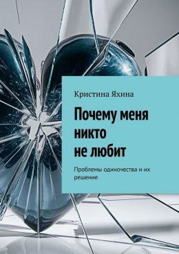 Скачать книгу Почему меня никто не любит. Проблемы одиночества и их решение