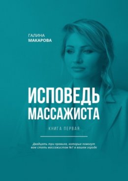 Скачать книгу Исповедь массажиста. Книга первая. Двадцать три правила, которые помогут вам стать массажистом №1 в вашем городе