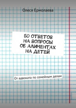 Скачать книгу 50 ответов на вопросы об алиментах на детей. От адвоката по семейным делам