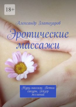 Скачать книгу Эротические массажи. Нуру-массаж, ветка сакуры, гейзер желаний