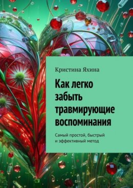 Скачать книгу Как легко забыть травмирующие воспоминания. Самый простой, быстрый и эффективный метод