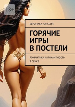 Скачать книгу Горячие игры в постели. Романтика и пикантность в сексе