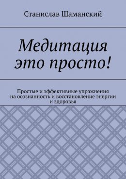 Скачать книгу Медитация это просто! Простые и эффективные упражнения на осознанность и восстановление энергии и здоровья