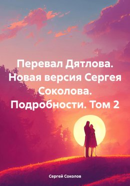 Скачать книгу Перевал Дятлова. Новая версия Сергея Соколова. Подробности. Том 2