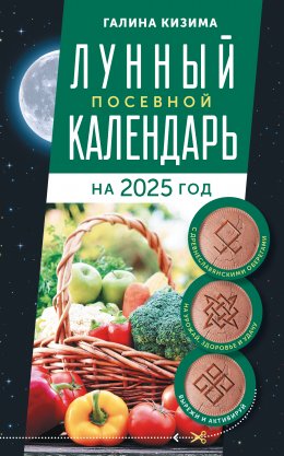 Скачать книгу Лунный посевной календарь садовода и огородника на 2025 г. с древнеславянскими оберегами на урожай, здоровье и удачу