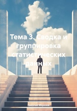 Скачать книгу Тема 3. Сводка и группировка статистических данных