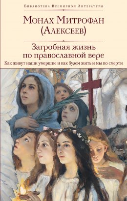 Скачать книгу Загробная жизнь по православной вере. Как живут наши умершие и как будем жить и мы по смерти