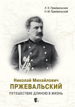 Скачать книгу Николай Михайлович Пржевальский. Путешествие длиною в жизнь