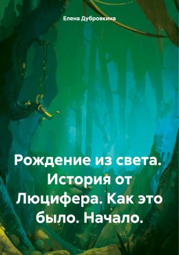 Скачать книгу Рождение из света. История от Люцифера. Как это было. Начало.