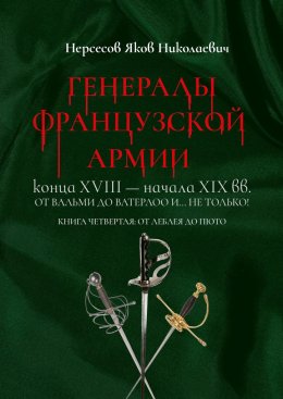 Скачать книгу Генералы французской армии конца XVIII – начала XIX вв.: от Вальми до Ватерлоо и… не только! Книга четвертая: от Леблея до Пюто