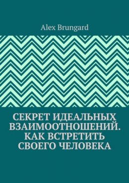 Скачать книгу Секрет идеальных взаимоотношений. Как встретить своего человека