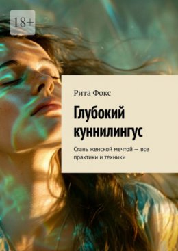 Скачать книгу Глубокий куннилингус. Стань женской мечтой – все практики и техники