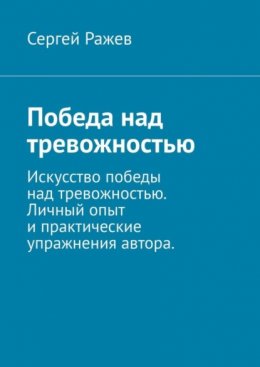 Скачать книгу Победа над тревожностью. Искусство победы над тревожностью. Личный опыт и практические упражнения автора