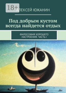 Скачать книгу Под добрым кустом всегда найдется отдых. Философия хорошего настроения. Часть I