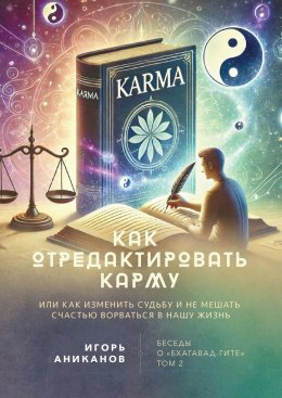 Скачать книгу Как отредактировать карму, или Как изменить судьбу и не мешать счастью ворваться в нашу жизнь. Беседы о «Бхагавад-гите». Том 2