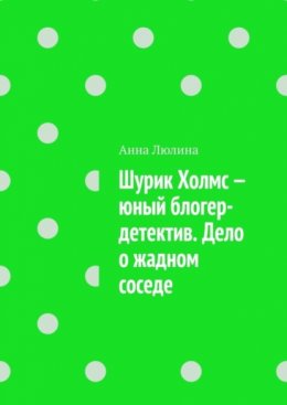 Скачать книгу Шурик Холмс – юный блогер-детектив. Дело о жадном соседе