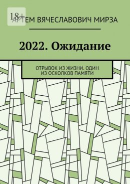 Скачать книгу 2022. Ожидание. Отрывок из жизни. Один из осколков памяти