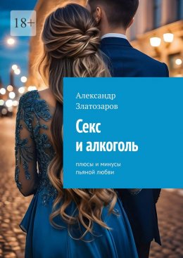 Скачать книгу Секс и алкоголь. Плюсы и минусы пьяной любви