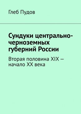 Скачать книгу Сундуки центрально-черноземных губерний России. Вторая половина XIX – начало XX века