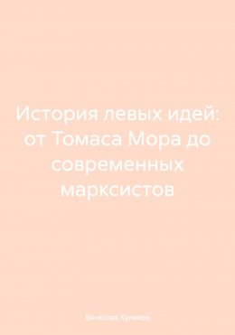 Скачать книгу История левых идей: от Томаса Мора до современных марксистов