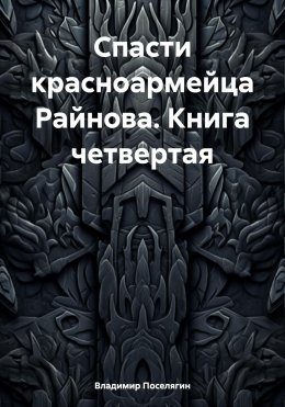 Скачать книгу Спасти красноармейца Райнова. Книга четвертая. Райнов