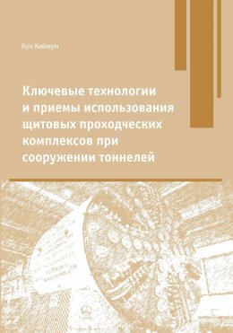 Скачать книгу Ключевые технологии и приемы использования щитовых проходческих комплексов при сооружении туннелей